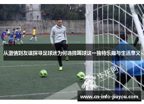 从激情到友谊探寻足球迷为何选择踢球这一独特乐趣与生活意义