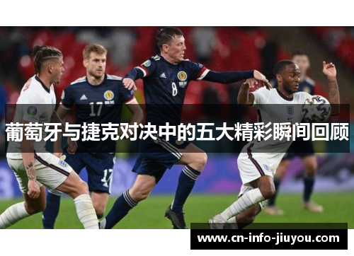 葡萄牙与捷克对决中的五大精彩瞬间回顾