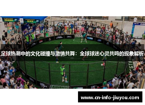 足球热潮中的文化碰撞与激情共舞：全球球迷心灵共鸣的现象解析