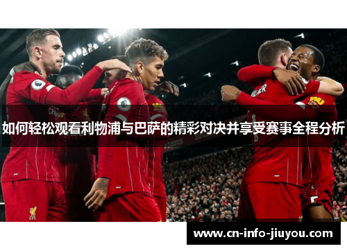 如何轻松观看利物浦与巴萨的精彩对决并享受赛事全程分析