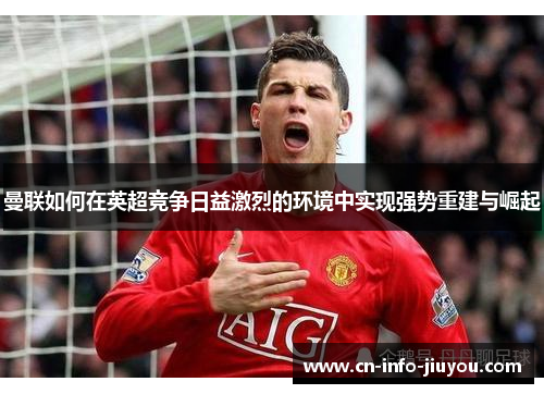 曼联如何在英超竞争日益激烈的环境中实现强势重建与崛起