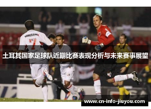 土耳其国家足球队近期比赛表现分析与未来赛事展望