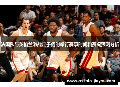 法国队与英格兰激战定于何时举行赛事时间和赛况预测分析