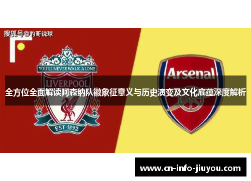 全方位全面解读阿森纳队徽象征意义与历史演变及文化底蕴深度解析