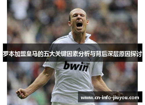 罗本加盟皇马的五大关键因素分析与背后深层原因探讨