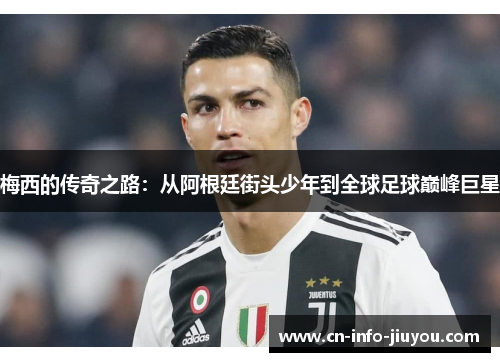 梅西的传奇之路：从阿根廷街头少年到全球足球巅峰巨星