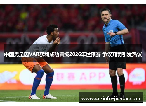 中国男足因VAR获利成功晋级2026年世预赛 争议判罚引发热议