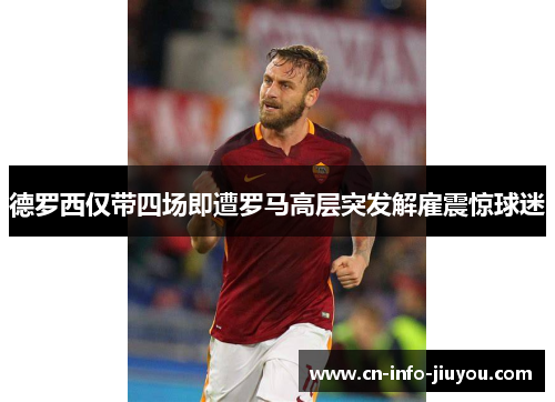 德罗西仅带四场即遭罗马高层突发解雇震惊球迷