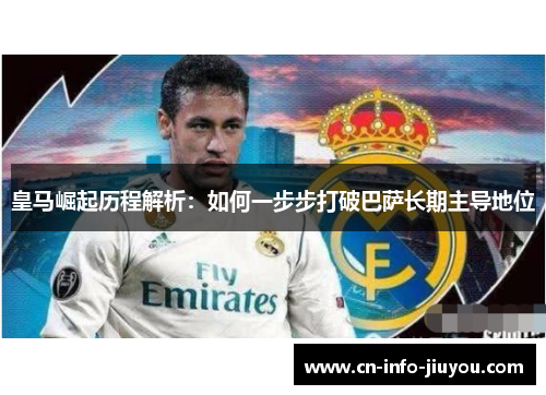 皇马崛起历程解析：如何一步步打破巴萨长期主导地位