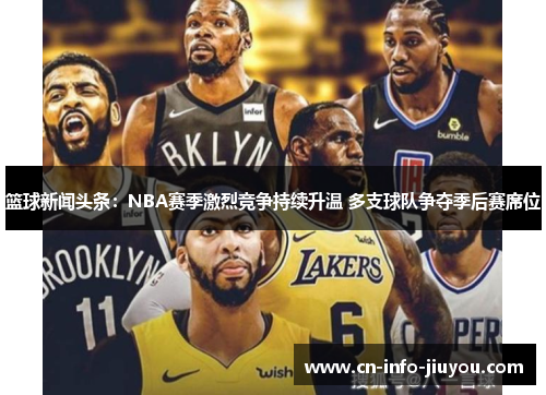 篮球新闻头条：NBA赛季激烈竞争持续升温 多支球队争夺季后赛席位