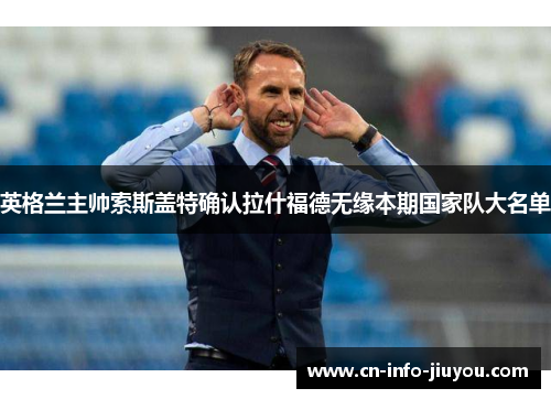 英格兰主帅索斯盖特确认拉什福德无缘本期国家队大名单