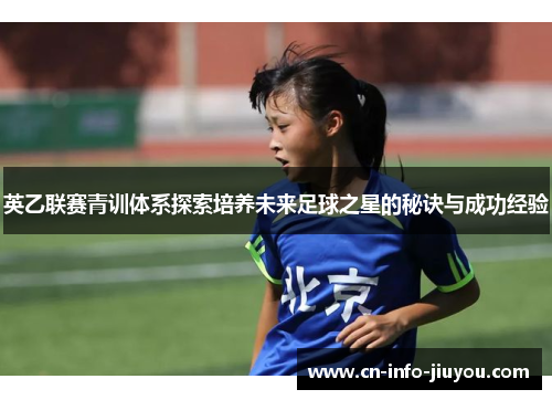 英乙联赛青训体系探索培养未来足球之星的秘诀与成功经验