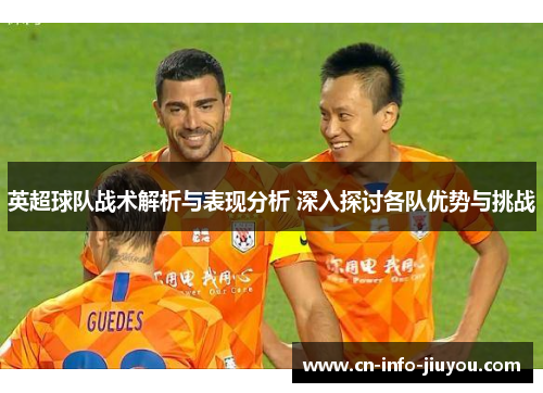 英超球队战术解析与表现分析 深入探讨各队优势与挑战
