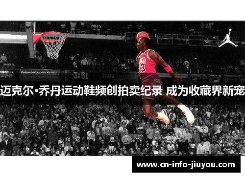 迈克尔·乔丹运动鞋频创拍卖纪录 成为收藏界新宠