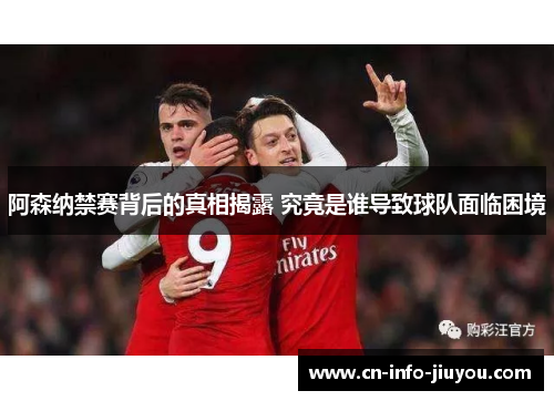 阿森纳禁赛背后的真相揭露 究竟是谁导致球队面临困境